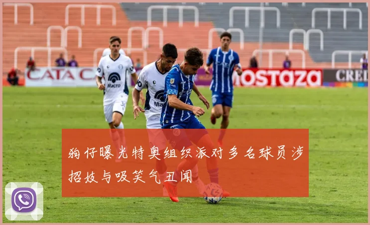 狗仔曝光特奥组织派对多名球员涉招妓与吸笑气丑闻