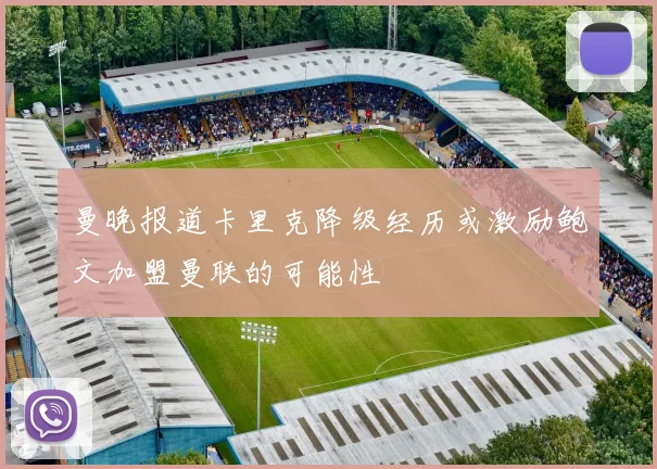 曼晚报道卡里克降级经历或激励鲍文加盟曼联的可能性