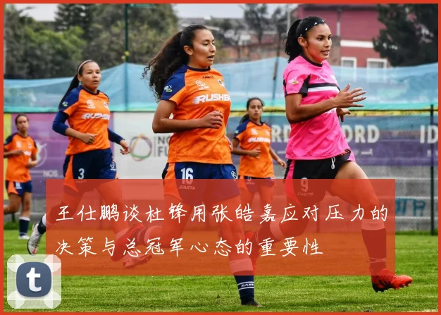 王仕鹏谈杜锋用张皓嘉应对压力的决策与总冠军心态的重要性