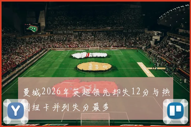 曼城2026年英超领先却失12分与热刺纽卡并列失分最多