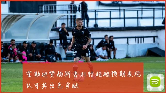 霍勒迪赞扬斯普利特超越预期表现认可其出色贡献