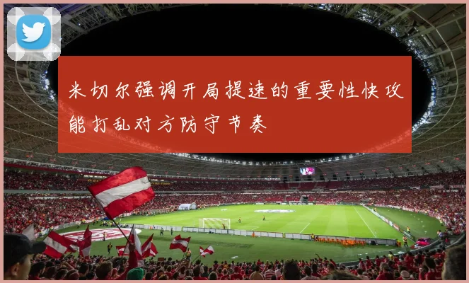 米切尔强调开局提速的重要性快攻能打乱对方防守节奏