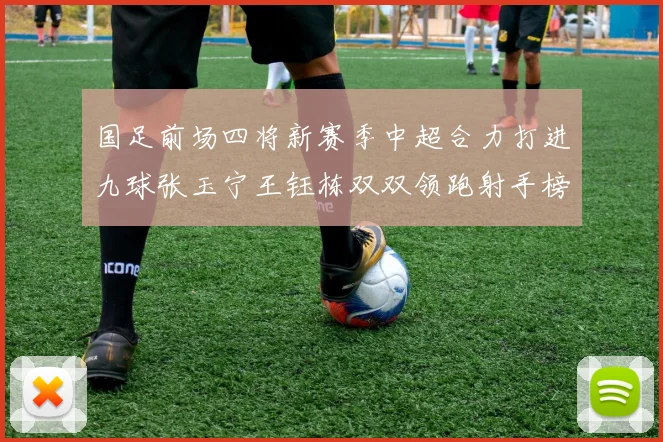 国足前场四将新赛季中超合力打进九球张玉宁王钰栋双双领跑射手榜