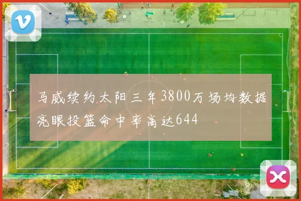马威续约太阳三年3800万场均数据亮眼投篮命中率高达644