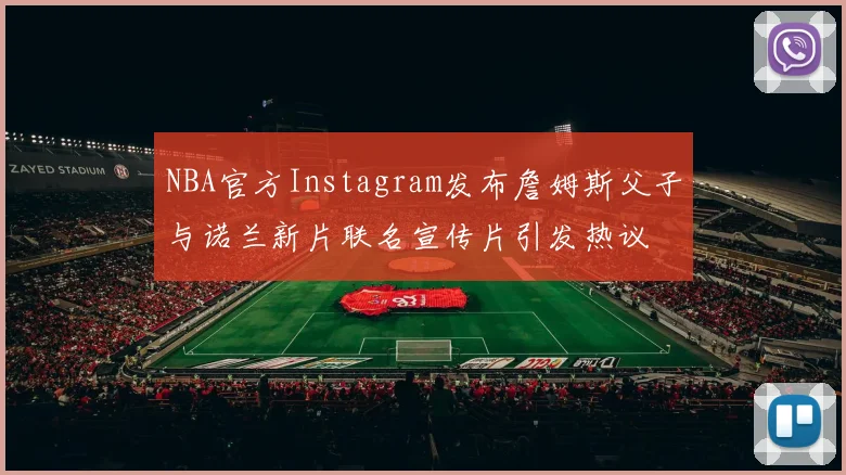 NBA官方Instagram发布詹姆斯父子与诺兰新片联名宣传片引发热议