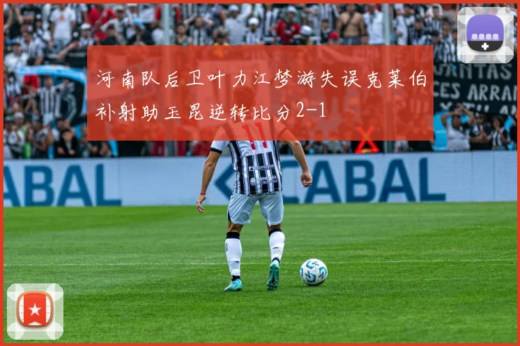河南队后卫叶力江梦游失误克莱伯补射助玉昆逆转比分2-1