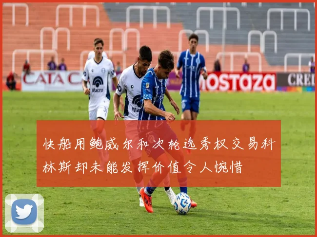 快船用鲍威尔和次轮选秀权交易科林斯却未能发挥价值令人惋惜